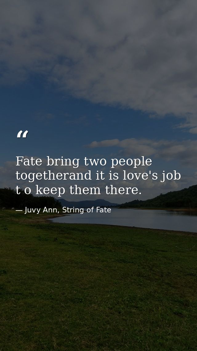 Fate bring two people togetherand it is love's job t o keep them there. — Juvy Ann, String of Fate