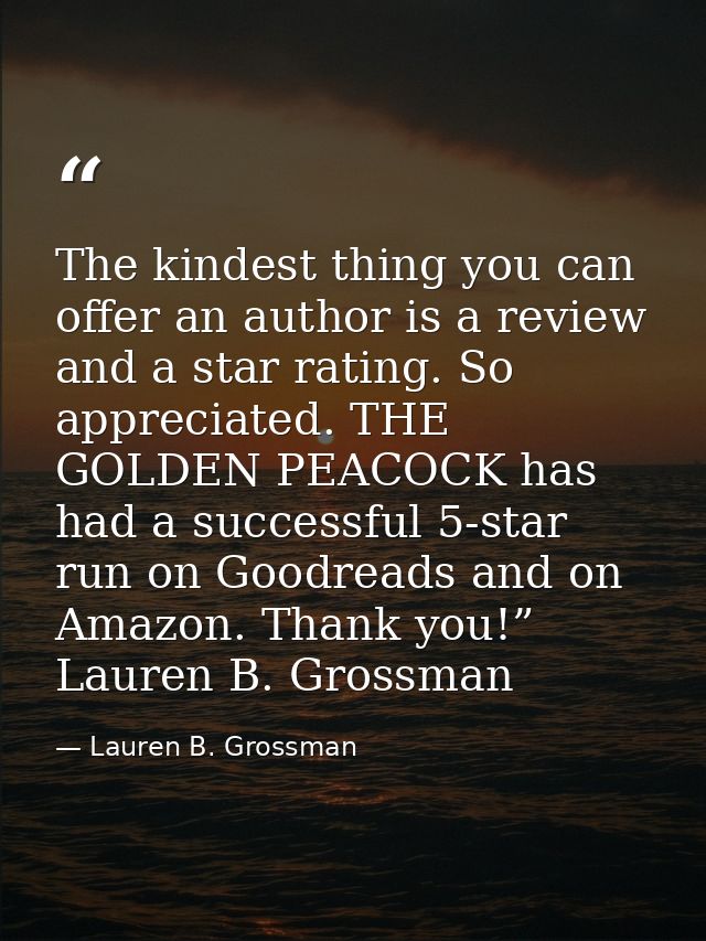 The kindest thing you can offer an author is a review and a star rating. So appreciated. THE GOLDEN PEACOCK has had a su — Lauren B. Grossman