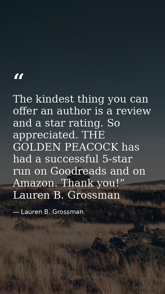 The kindest thing you can offer an author is a review and a star rating. So appreciated. THE GOLDEN PEACOCK has had a su — Lauren B. Grossman
