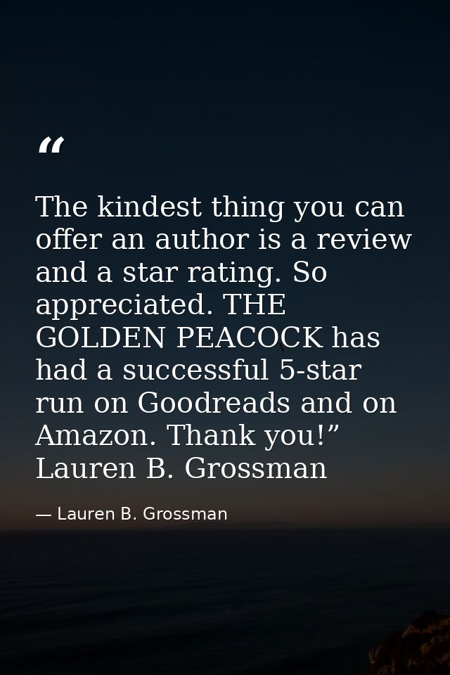 The kindest thing you can offer an author is a review and a star rating. So appreciated. THE GOLDEN PEACOCK has had a su — Lauren B. Grossman