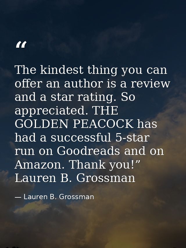 The kindest thing you can offer an author is a review and a star rating. So appreciated. THE GOLDEN PEACOCK has had a su — Lauren B. Grossman