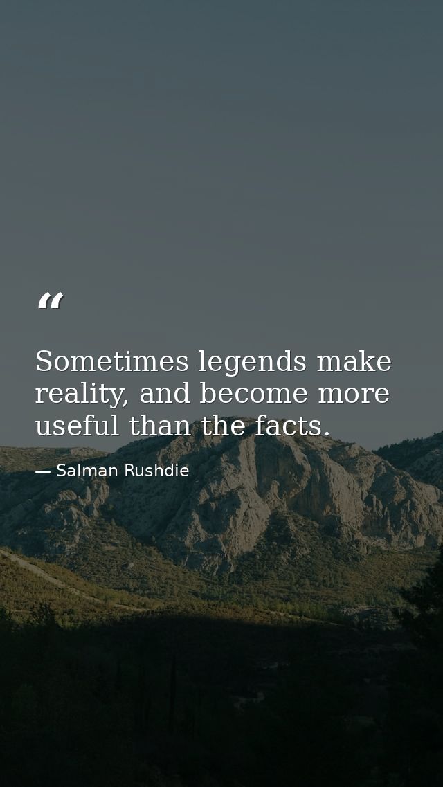 Sometimes legends make reality, and become more useful than the facts. — Salman Rushdie