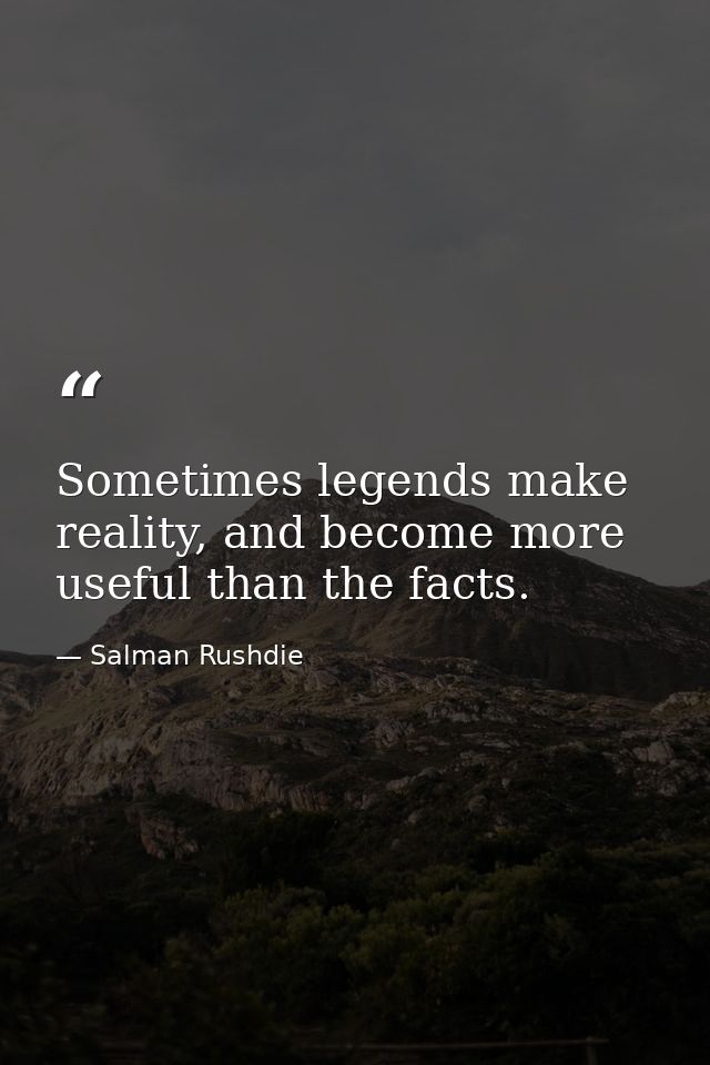 Sometimes legends make reality, and become more useful than the facts. — Salman Rushdie