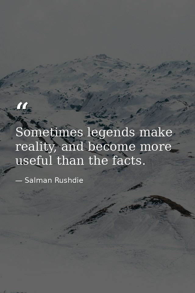 Sometimes legends make reality, and become more useful than the facts. — Salman Rushdie