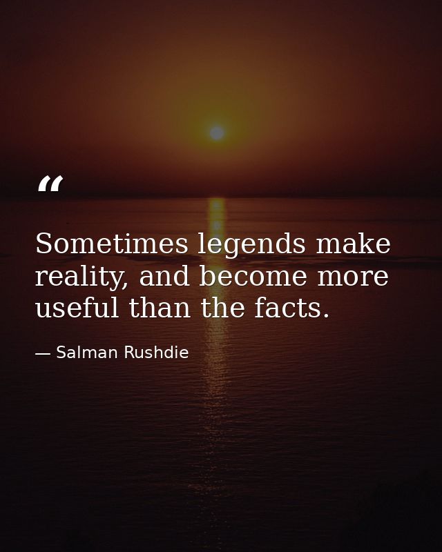 Sometimes legends make reality, and become more useful than the facts. — Salman Rushdie