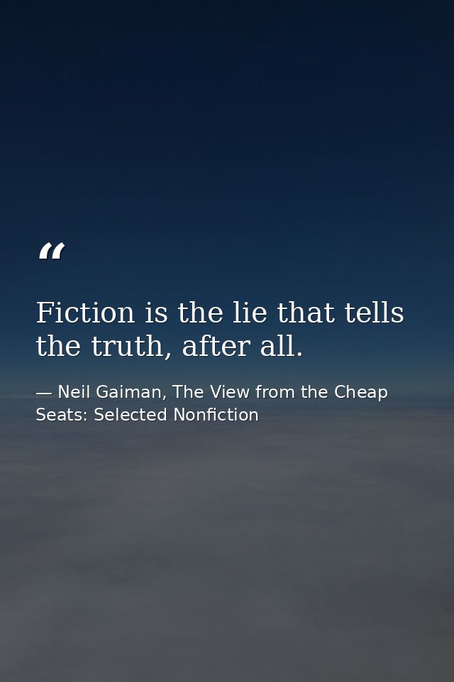 Fiction is the lie that tells the truth, after all. — Neil Gaiman, The View from the Cheap Seats: Selected Nonfiction