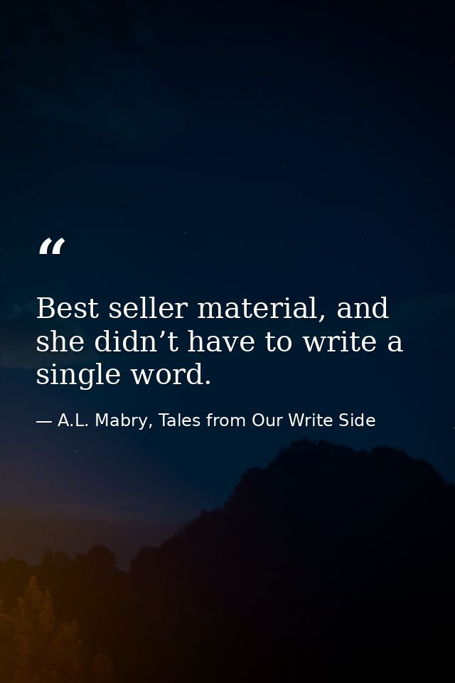 Best seller material, and she didn’t have to write a single word. — A.L. Mabry, Tales from Our Write Side