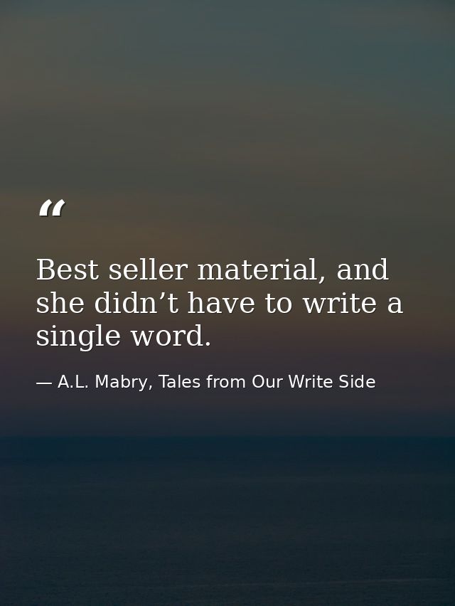 Best seller material, and she didn’t have to write a single word. — A.L. Mabry, Tales from Our Write Side