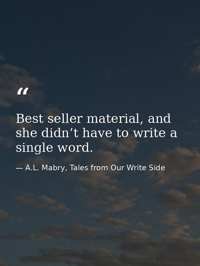 Best seller material, and she didn’t have to write a single word. — A.L. Mabry, Tales from Our Write Side