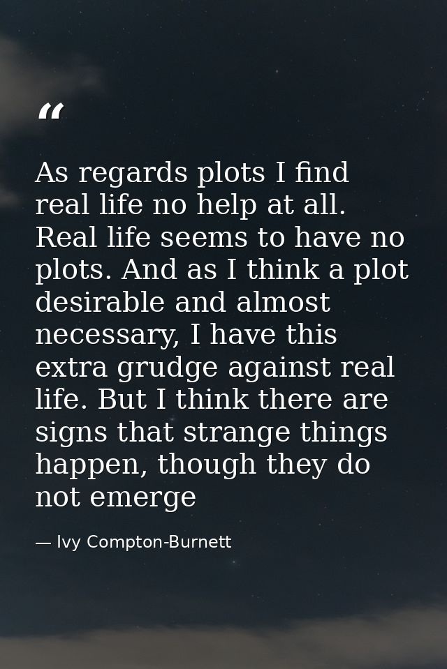 As regards plots I find real life no help at all. Real life seems to have no plots. And as I think a plot desirable and  — Ivy Compton-Burnett