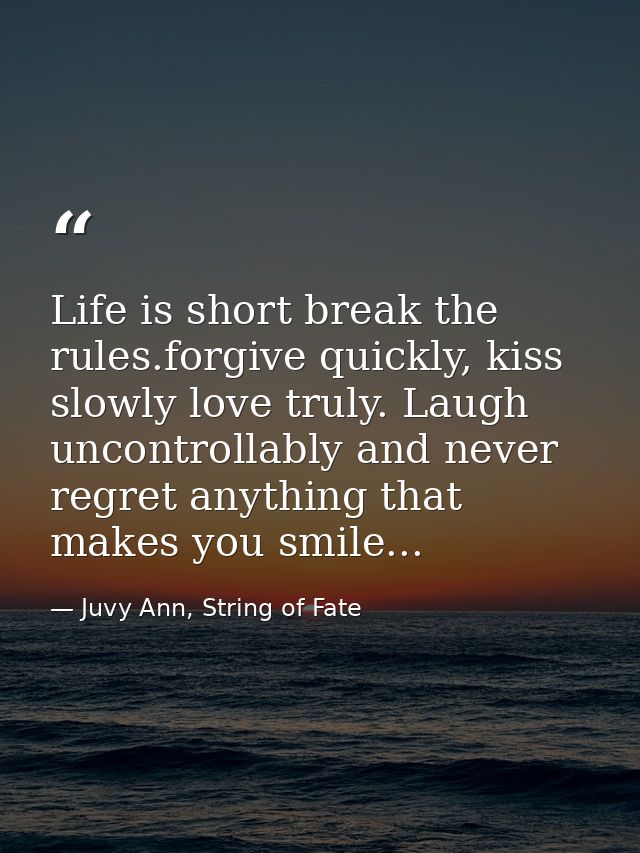 Life is short break the rules.forgive quickly, kiss slowly love truly. Laugh uncontrollably and never regret anything th — Juvy Ann, String of Fate