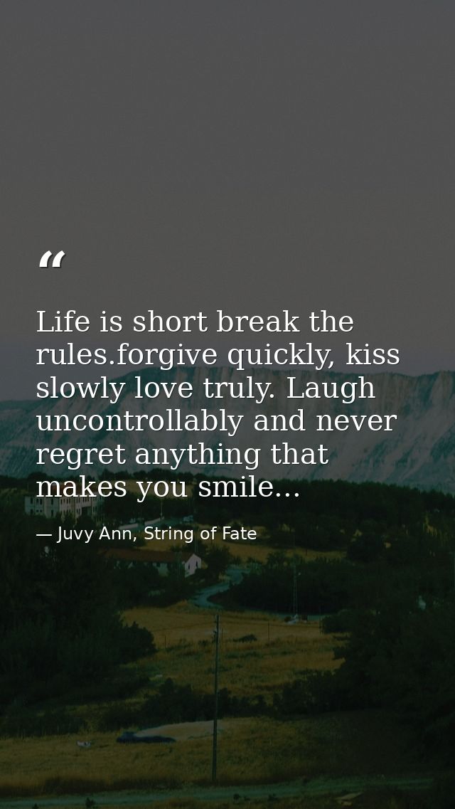 Life is short break the rules.forgive quickly, kiss slowly love truly. Laugh uncontrollably and never regret anything th — Juvy Ann, String of Fate