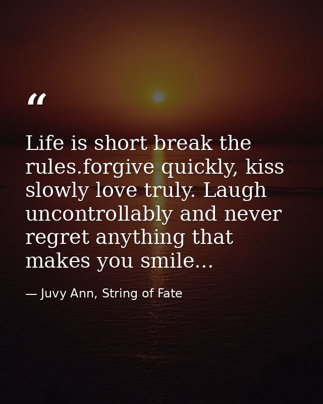 Life is short break the rules.forgive quickly, kiss slowly love truly. Laugh uncontrollably and never regret anything th — Juvy Ann, String of Fate