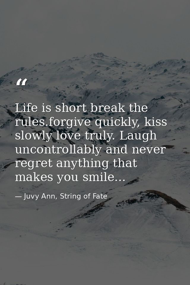 Life is short break the rules.forgive quickly, kiss slowly love truly. Laugh uncontrollably and never regret anything th — Juvy Ann, String of Fate