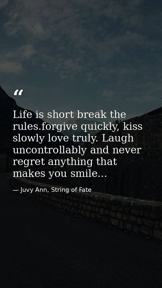 Life is short break the rules.forgive quickly, kiss slowly love truly. Laugh uncontrollably and never regret anything th — Juvy Ann, String of Fate
