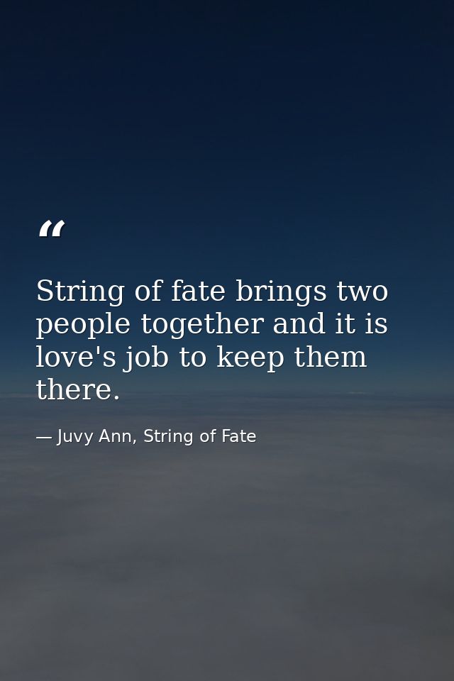 String of fate brings two people together and it is love's job to keep them there. — Juvy Ann, String of Fate