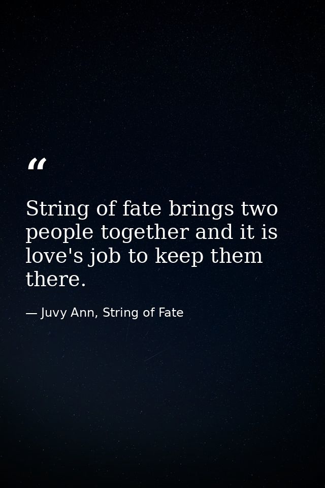String of fate brings two people together and it is love's job to keep them there. — Juvy Ann, String of Fate