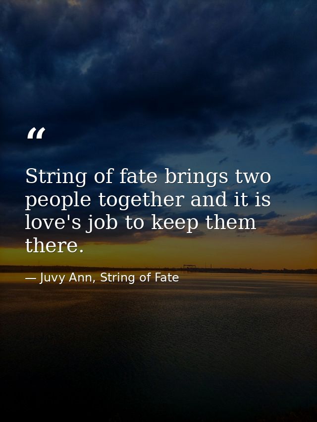 String of fate brings two people together and it is love's job to keep them there. — Juvy Ann, String of Fate