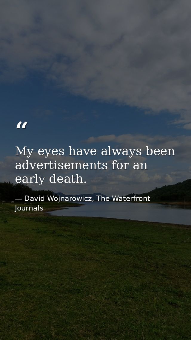 My eyes have always been advertisements for an early death. — David Wojnarowicz, The Waterfront Journals