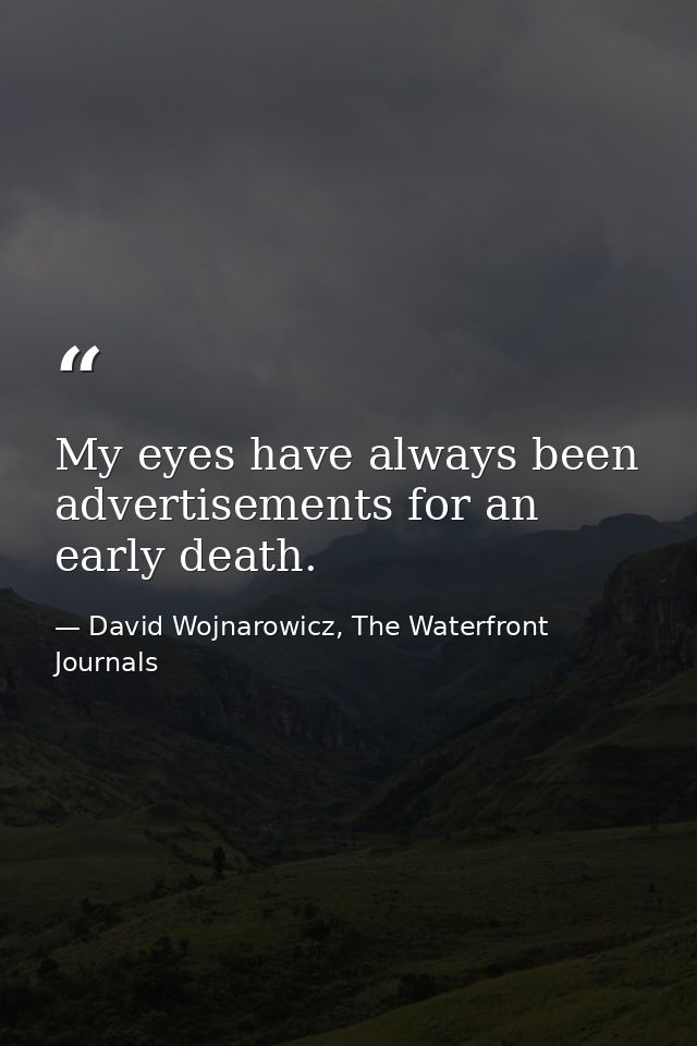 My eyes have always been advertisements for an early death. — David Wojnarowicz, The Waterfront Journals