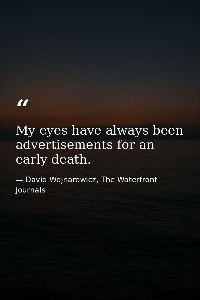 My eyes have always been advertisements for an early death. — David Wojnarowicz, The Waterfront Journals