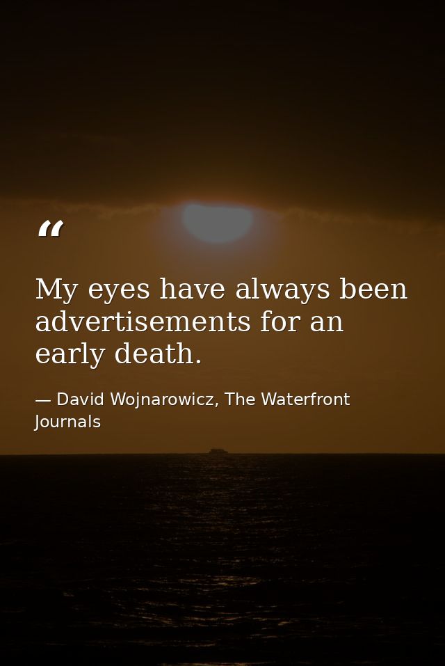 My eyes have always been advertisements for an early death. — David Wojnarowicz, The Waterfront Journals