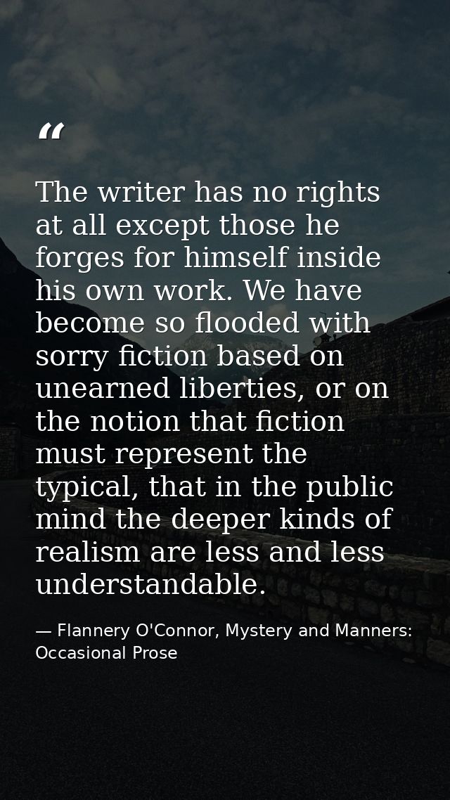 The writer has no rights at all except those he forges for himself inside his own work. We have become so flooded with s — Flannery O'Connor, Mystery and Manners: Occasional Prose