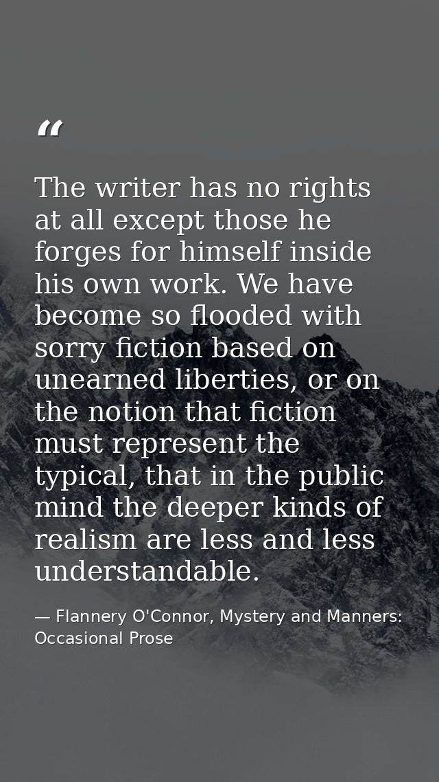 The writer has no rights at all except those he forges for himself inside his own work. We have become so flooded with s — Flannery O'Connor, Mystery and Manners: Occasional Prose