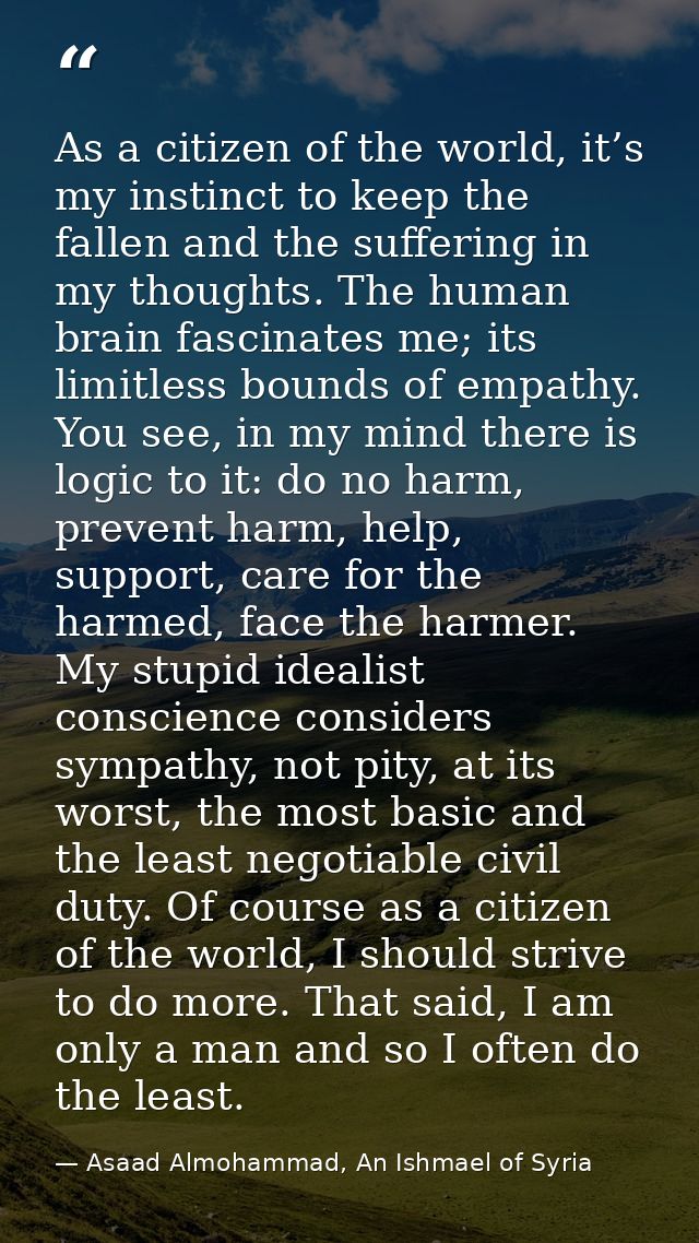 As a citizen of the world, it’s my instinct to keep the fallen and the suffering in my thoughts. The human brain fascina — Asaad Almohammad, An Ishmael of Syria
