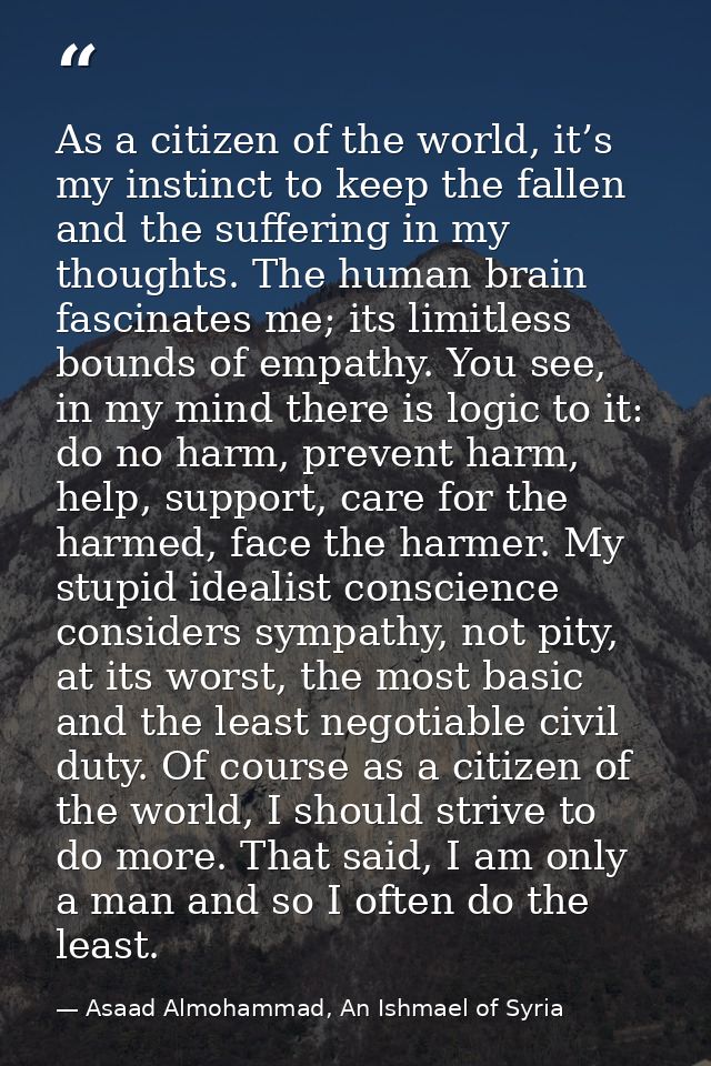 As a citizen of the world, it’s my instinct to keep the fallen and the suffering in my thoughts. The human brain fascina — Asaad Almohammad, An Ishmael of Syria