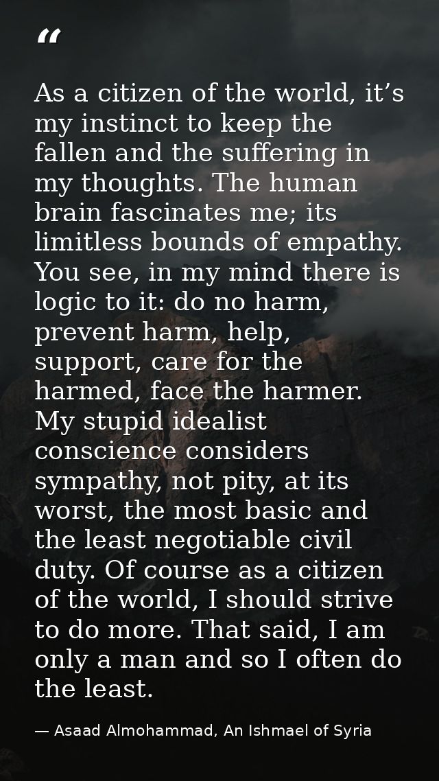 As a citizen of the world, it’s my instinct to keep the fallen and the suffering in my thoughts. The human brain fascina — Asaad Almohammad, An Ishmael of Syria