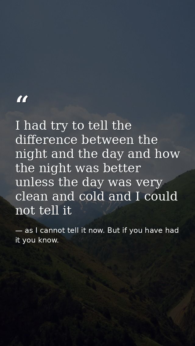 I had try to tell the difference between the night and the day and how the night was better unless the day was very clea — as I cannot tell it now. But if you have had it you know.