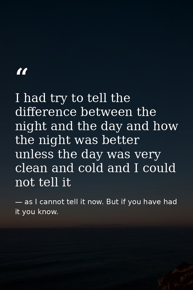 I had try to tell the difference between the night and the day and how the night was better unless the day was very clea — as I cannot tell it now. But if you have had it you know.