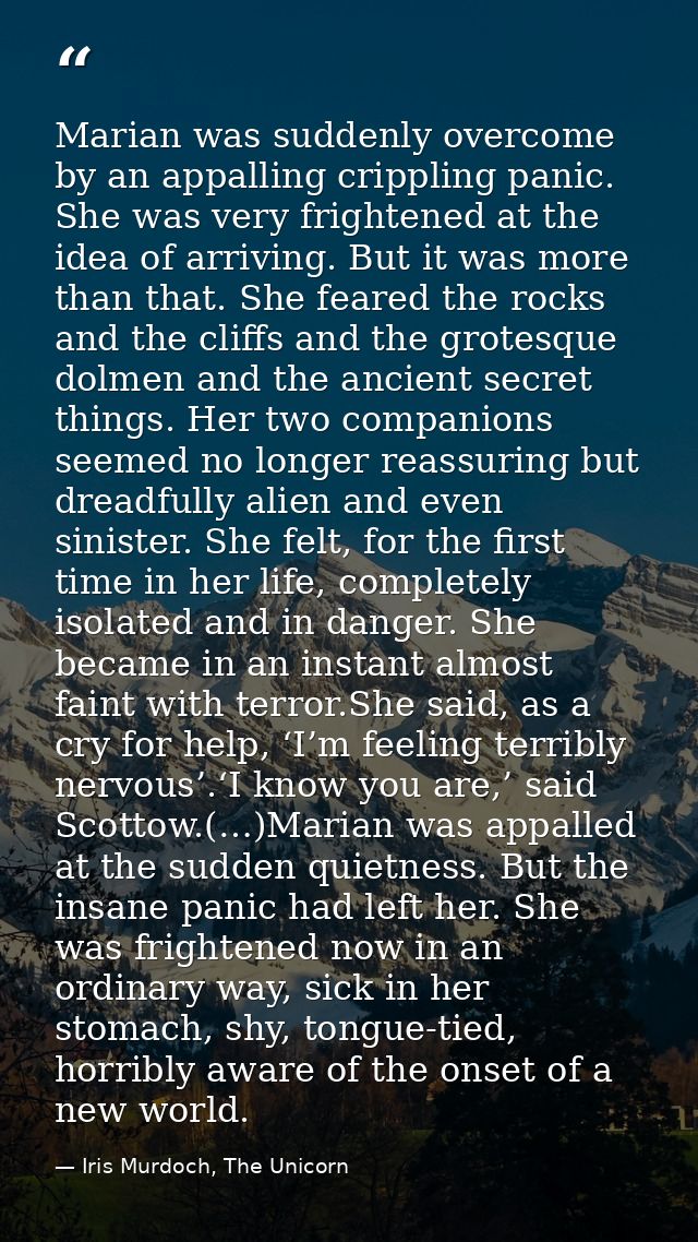 Marian was suddenly overcome by an appalling crippling panic. She was very frightened at the idea of arriving. But it wa — Iris Murdoch, The Unicorn