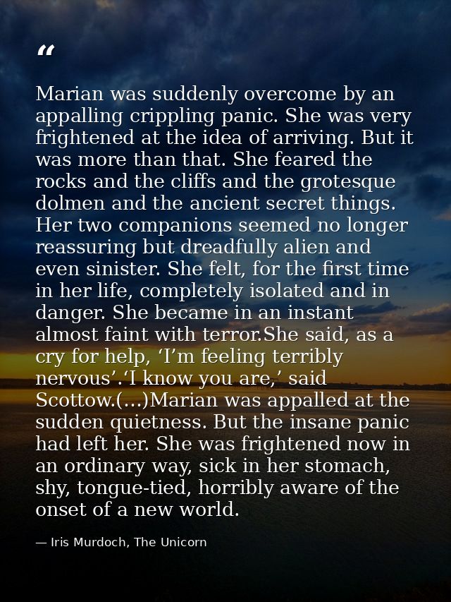 Marian was suddenly overcome by an appalling crippling panic. She was very frightened at the idea of arriving. But it wa — Iris Murdoch, The Unicorn