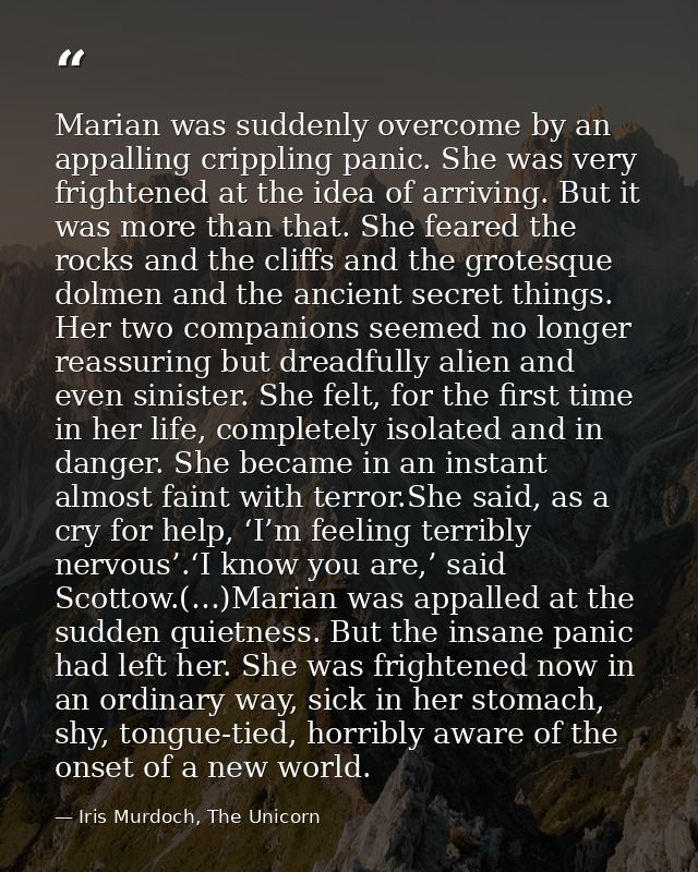 Marian was suddenly overcome by an appalling crippling panic. She was very frightened at the idea of arriving. But it wa — Iris Murdoch, The Unicorn