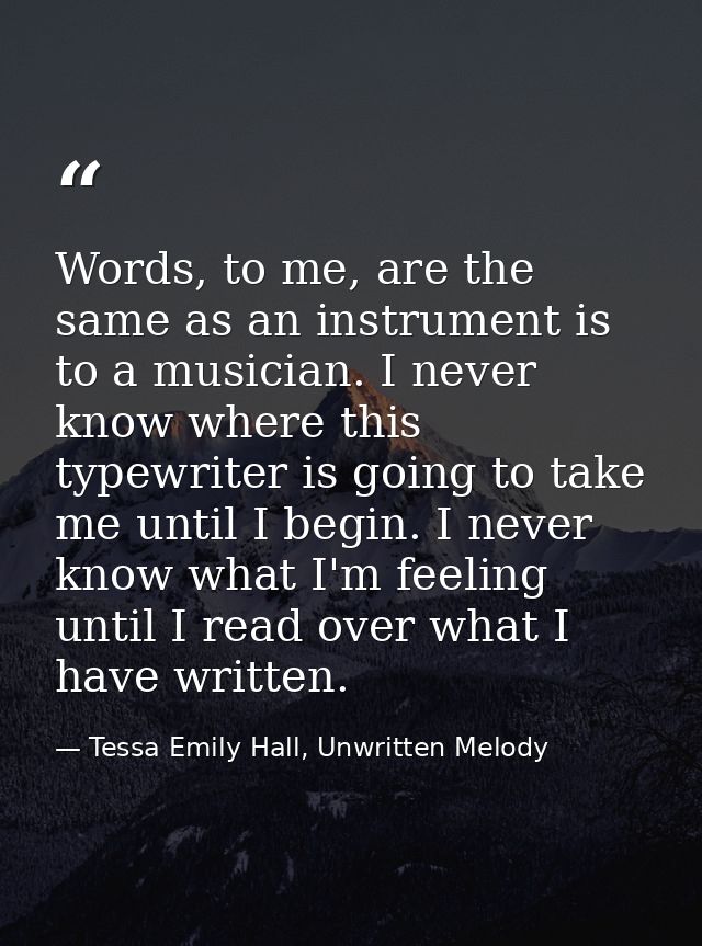 Words, to me, are the same as an instrument is to a musician. I never know where this typewriter is going to take me unt — Tessa Emily Hall, Unwritten Melody