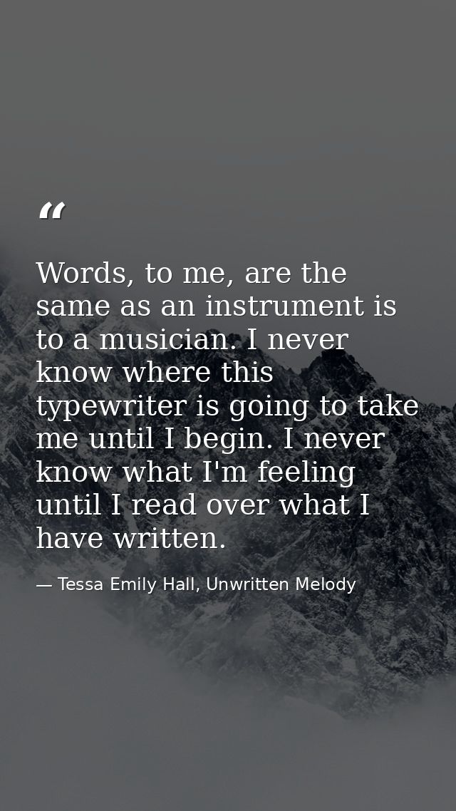Words, to me, are the same as an instrument is to a musician. I never know where this typewriter is going to take me unt — Tessa Emily Hall, Unwritten Melody