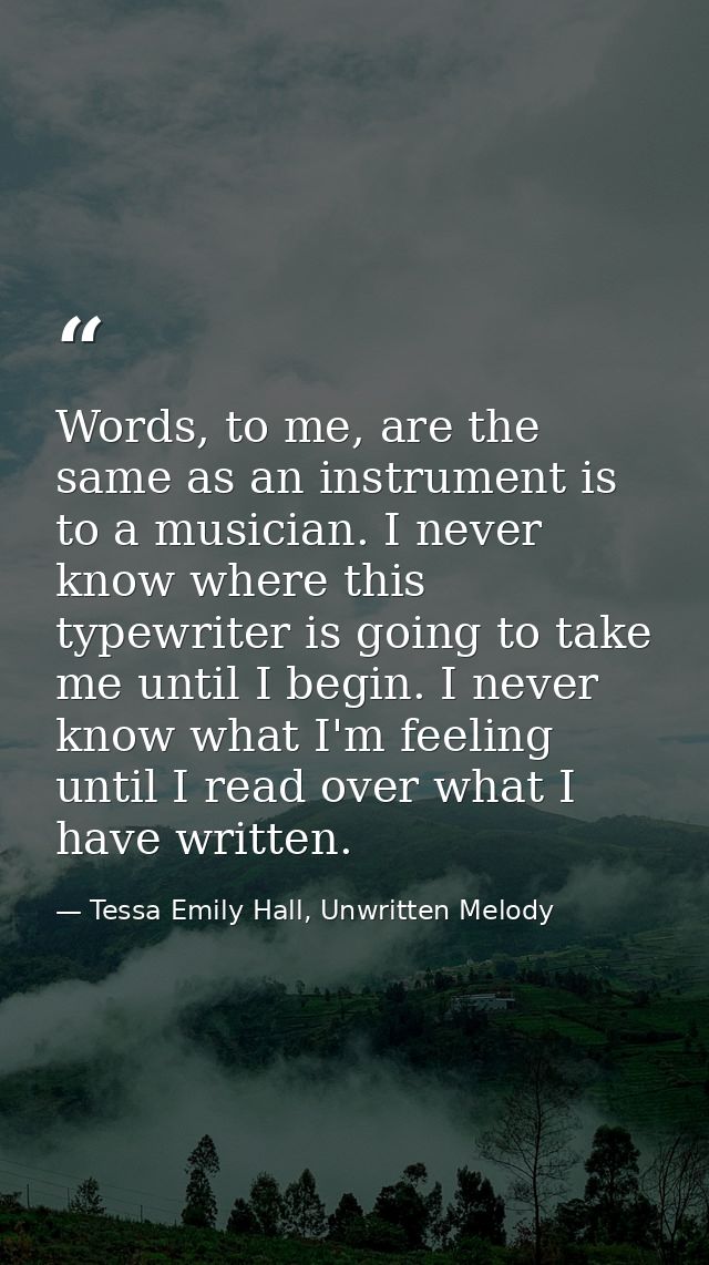 Words, to me, are the same as an instrument is to a musician. I never know where this typewriter is going to take me unt — Tessa Emily Hall, Unwritten Melody
