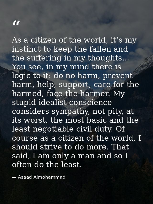 As a citizen of the world, it’s my instinct to keep the fallen and the suffering in my thoughts... You see, in my mind t — Asaad Almohammad