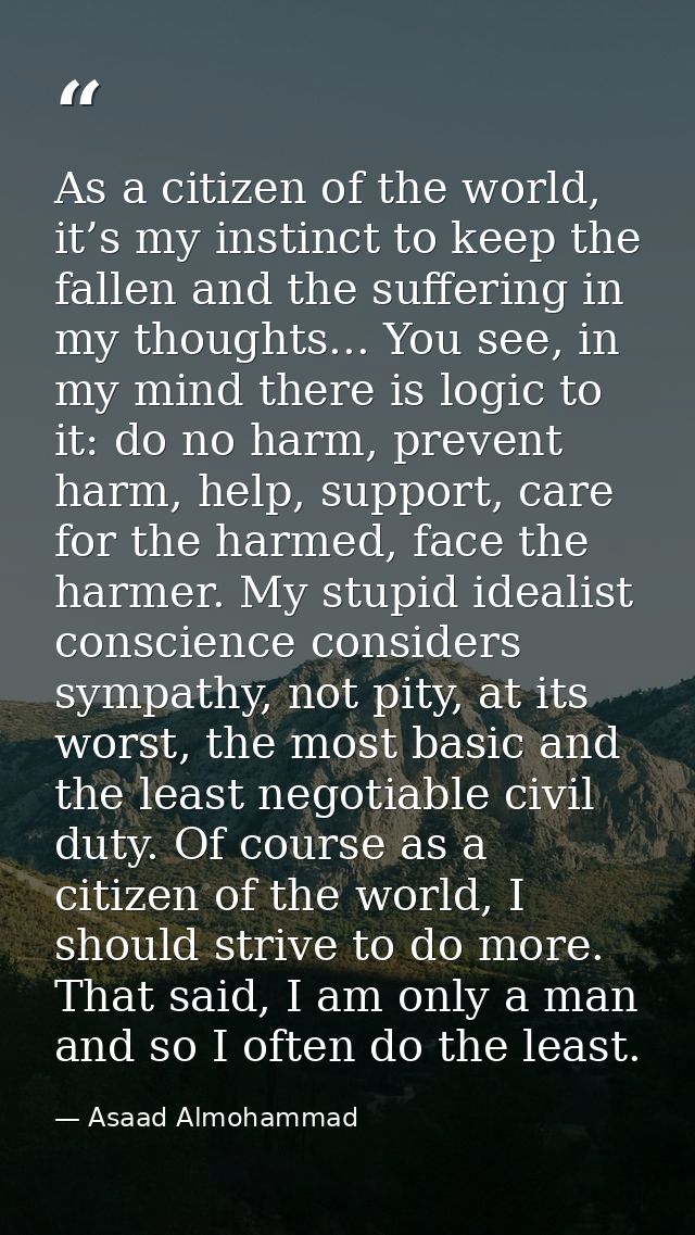 As a citizen of the world, it’s my instinct to keep the fallen and the suffering in my thoughts... You see, in my mind t — Asaad Almohammad