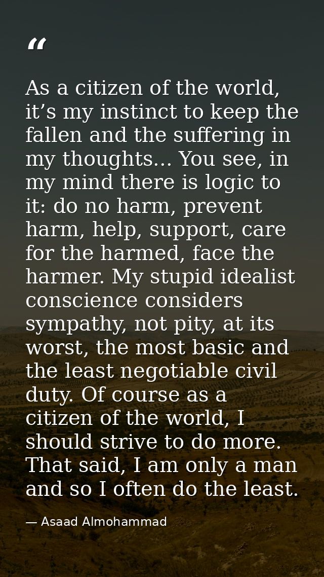 As a citizen of the world, it’s my instinct to keep the fallen and the suffering in my thoughts... You see, in my mind t — Asaad Almohammad