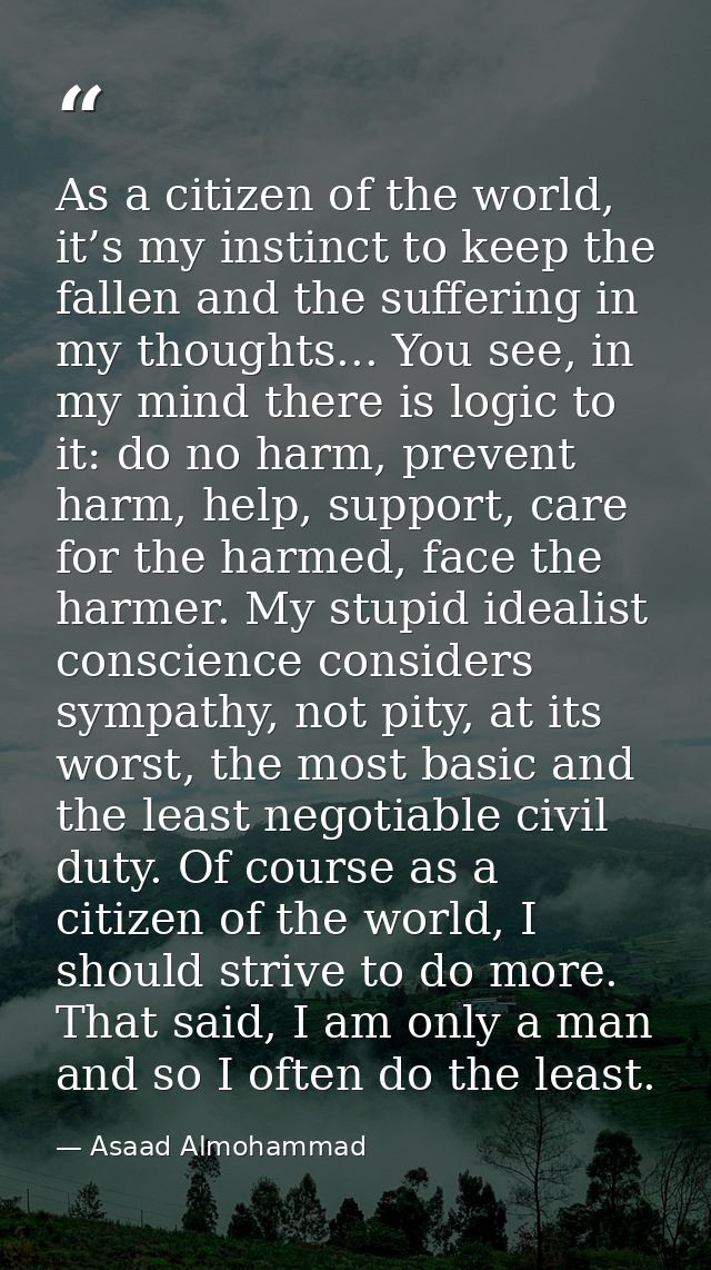 As a citizen of the world, it’s my instinct to keep the fallen and the suffering in my thoughts... You see, in my mind t — Asaad Almohammad