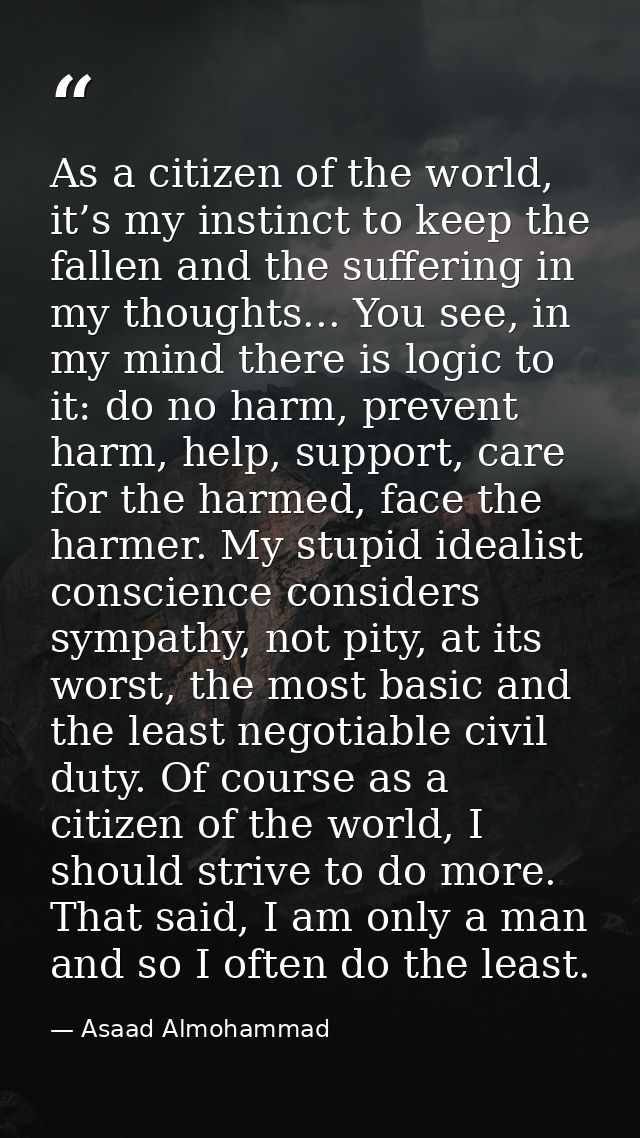As a citizen of the world, it’s my instinct to keep the fallen and the suffering in my thoughts... You see, in my mind t — Asaad Almohammad