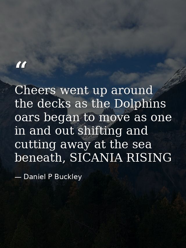 Cheers went up around the decks as the Dolphins oars began to move as one in and out shifting and cutting away at the se — Daniel P Buckley
