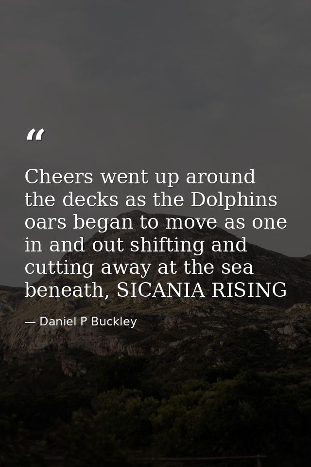 Cheers went up around the decks as the Dolphins oars began to move as one in and out shifting and cutting away at the se — Daniel P Buckley