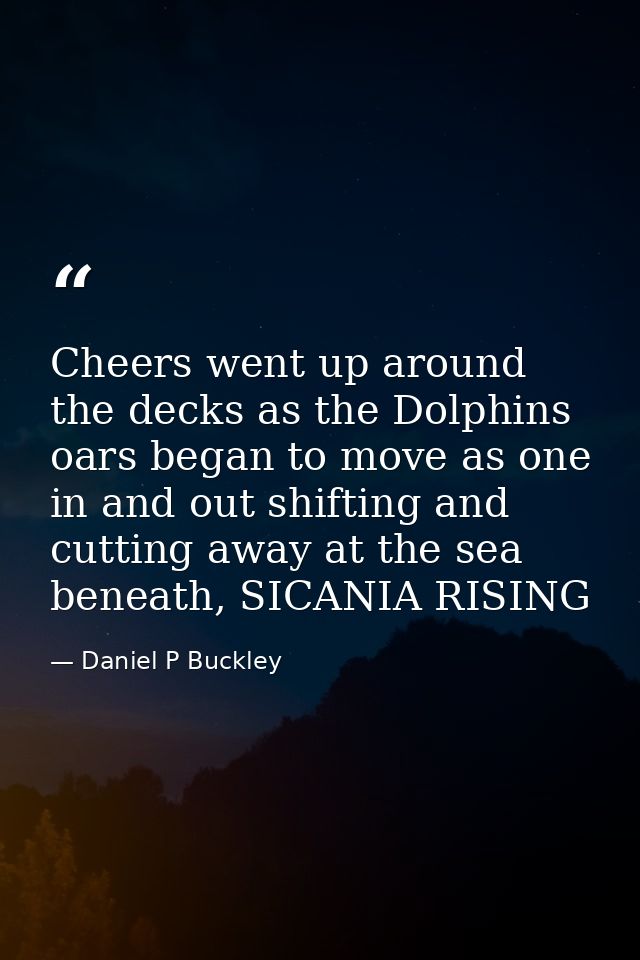 Cheers went up around the decks as the Dolphins oars began to move as one in and out shifting and cutting away at the se — Daniel P Buckley