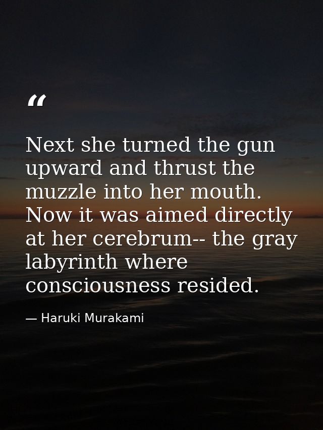 Next she turned the gun upward and thrust the muzzle into her mouth. Now it was aimed directly at her cerebrum-- the gra — Haruki Murakami