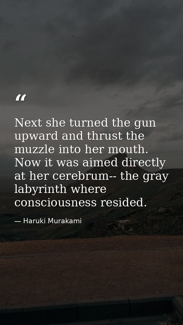 Next she turned the gun upward and thrust the muzzle into her mouth. Now it was aimed directly at her cerebrum-- the gra — Haruki Murakami