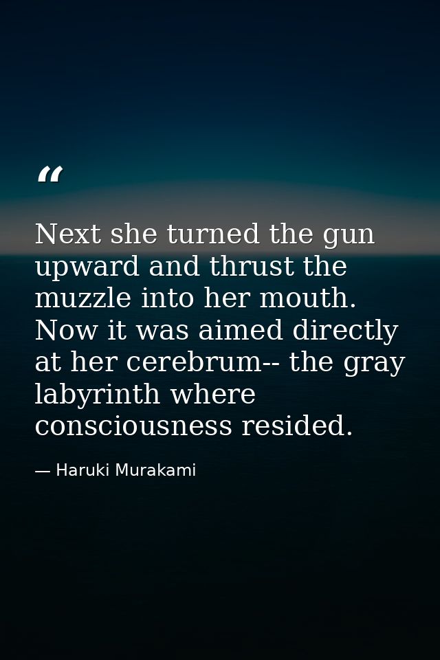 Next she turned the gun upward and thrust the muzzle into her mouth. Now it was aimed directly at her cerebrum-- the gra — Haruki Murakami